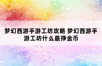 梦幻西游手游工坊攻略 梦幻西游手游工坊什么最挣金币